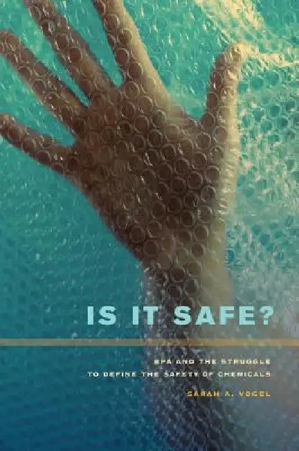 Is It Safe?: BPA and the Struggle to Define the Safety of Chemicals by Sarah A. Vogel