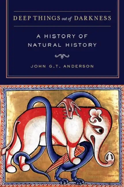 Deep Things Out of Darkness: A History of Natural History by John G. T. Anderson