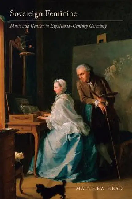 Sovereign Feminine: Music and Gender in Eighteenth-Century Germany by Matthew Head