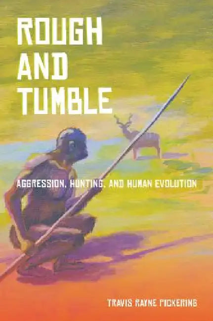 Rough and Tumble: Aggression, Hunting, and Human Evolution by Travis Pickering