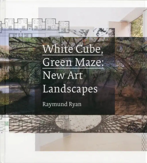 White Cube, Green Maze: New Art Landscapes by Raymund Ryan, Brian O'Doherty, Marc Treib