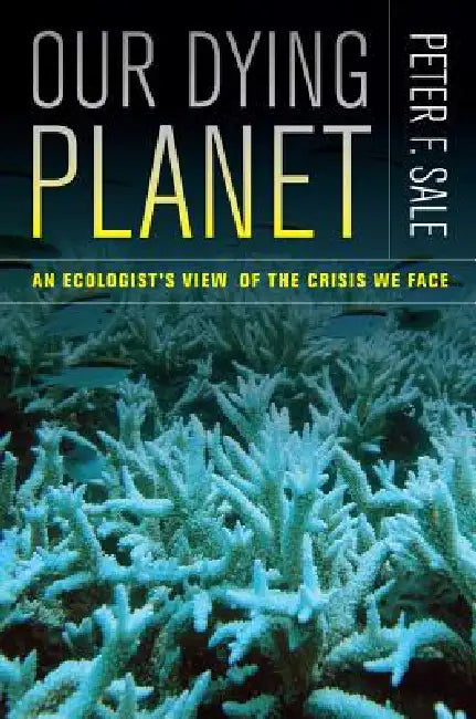 Our Dying Planet: An Ecologist's View of the Crisis We Face by Peter Sale