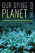 Our Dying Planet: An Ecologist's View of the Crisis We Face by Peter Sale