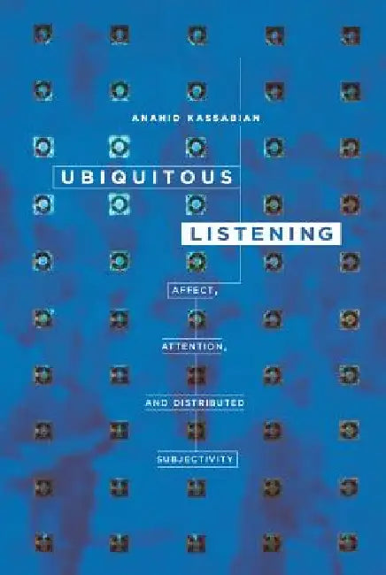Ubiquitous Listening: Affect, Attention, and Distributed Subjectivity by Anahid Kassabian