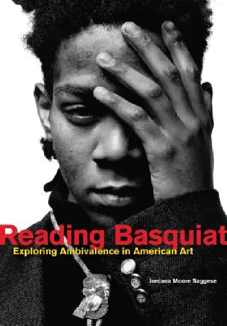 Reading Basquiat: Exploring Ambivalence in American Art by Jordana Moore Saggese