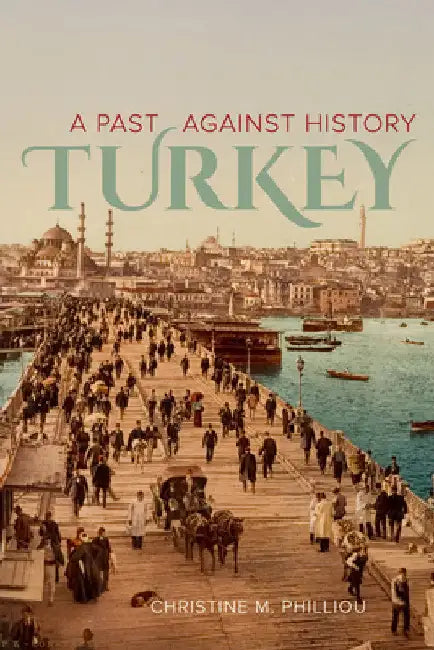 Turkey: A Past Against History by Christine M. Philliou