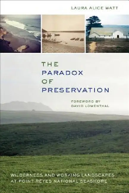 The Paradox of Preservation: Wilderness and Working Landscapes at Point Reyes National Seashore by Laura Alice Watt, David Lowenthal