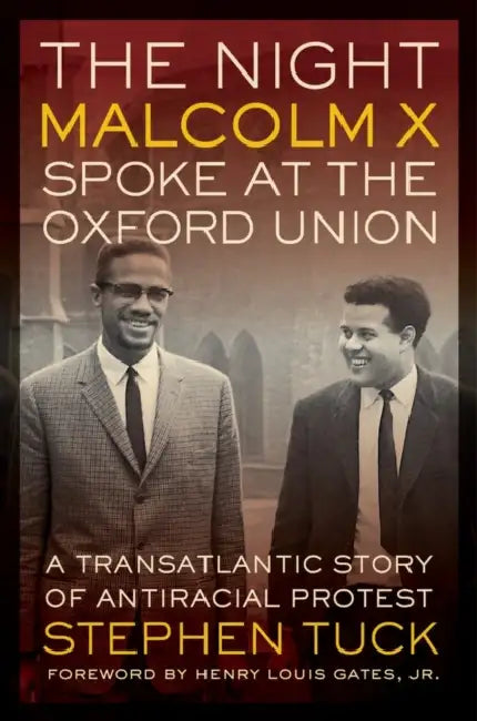 The Night Malcolm X Spoke at the Oxford Union: A Transatlantic Story of Antiracist Protest by Stephen Tuck, Henry Louis Gates Jr