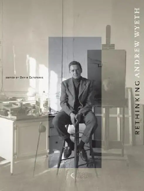 Rethinking Andrew Wyeth by David Cateforis, Wanda Corn, Alexander Nemerov