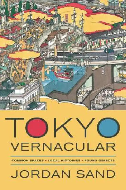 Tokyo Vernacular: Common Spaces, Local Histories, Found Objects by Jordan Sand