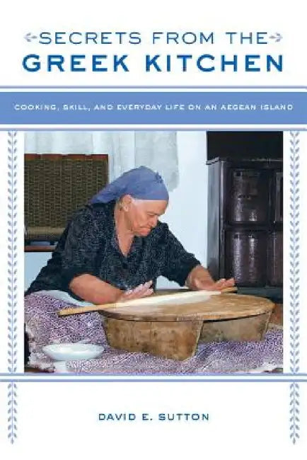 Secrets from the Greek Kitchen: Cooking, Skill, and Everyday Life on an Aegean Island Volume 52 by David E. Sutton