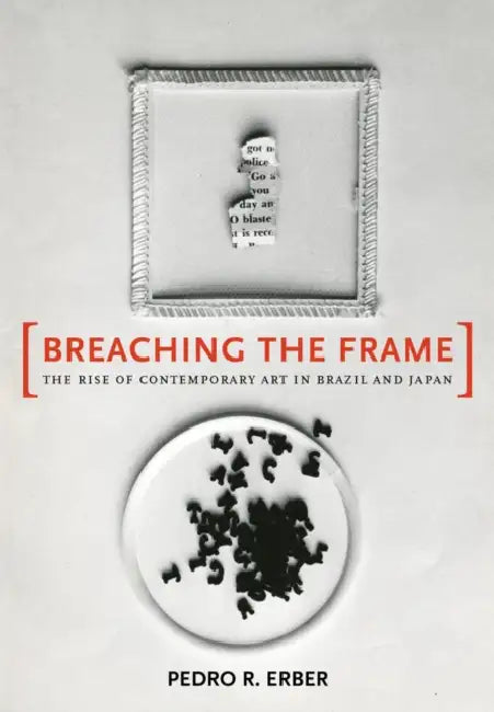 Breaching the Frame: The Rise of Contemporary Art in Brazil and Japan by Pedro R. Erber