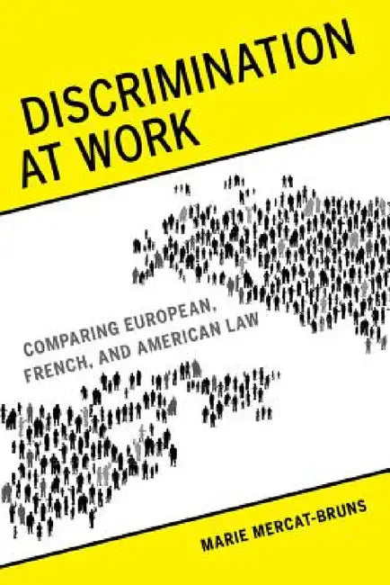 Discrimination at Work: Comparing European, French, and American Law by Marie Mercat-Bruns, Christopher Kutz, Elaine Holt