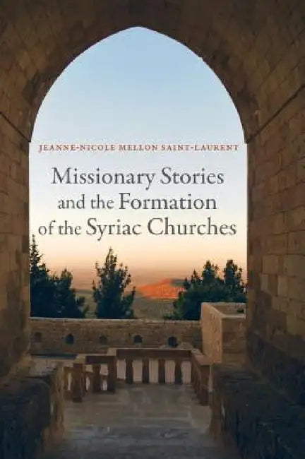 Missionary Stories and the Formation of the Syriac Churches: Volume 55 by Jeanne-Nicole Mellon Saint-Laurent