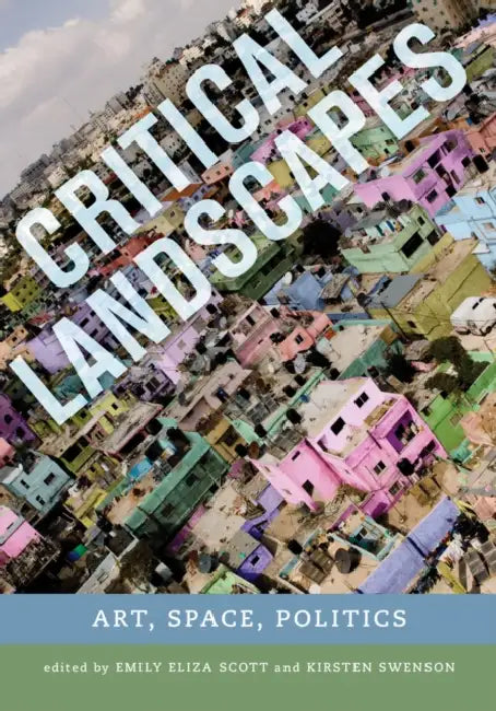 Critical Landscapes: Art, Space, Politics by Emily Eliza Scott, Kirsten J. Swenson