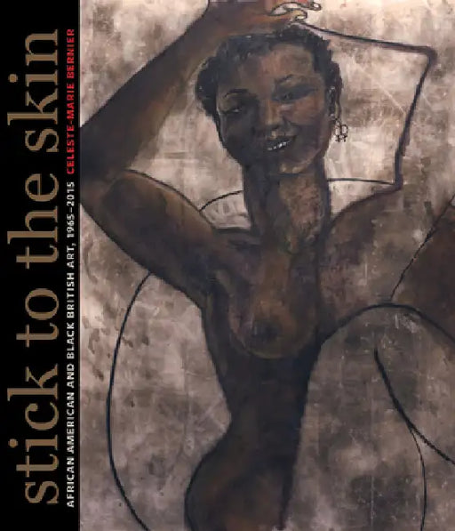 Stick to the Skin: African American and Black British Art, 1965-2015 by Celeste-Marie Bernier, Lubaina Himid
