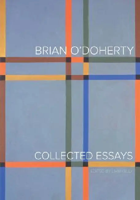 Brian O'Doherty: Collected Essays by Brian O'Doherty, Liam Kelly, Anne-Marie Bonnet