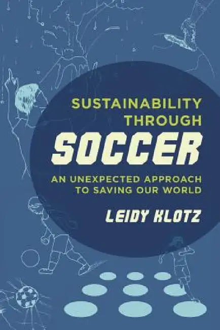 Sustainability Through Soccer: An Unexpected Approach to Saving Our World by Leidy Klotz