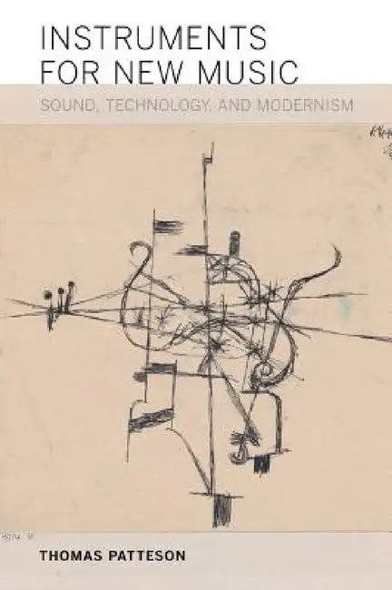 Instruments for New Music: Sound, Technology, and Modernism by Thomas Patteson