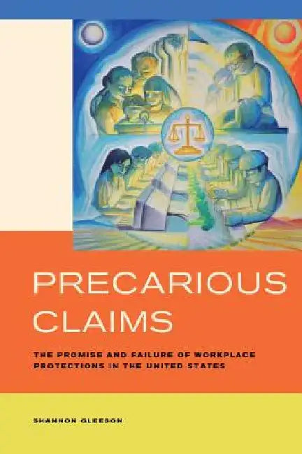 Precarious Claims: The Promise and Failure of Workplace Protections in the United States by Shannon Gleeson