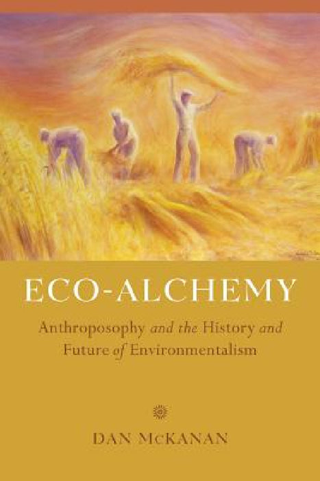 Eco-Alchemy: Anthroposophy and the History and Future of Environmentalism by Dan McKanan