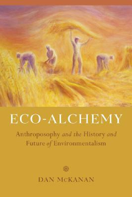 Eco-Alchemy: Anthroposophy and the History and Future of Environmentalism by Dan McKanan