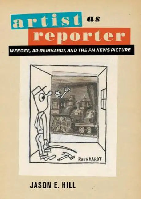 Artist as Reporter: Weegee, AD Reinhardt, and the PM News Picture by Jason E. Hill