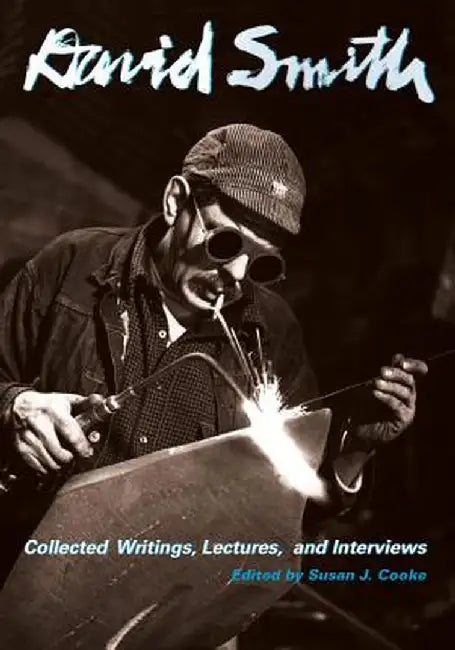 David Smith: Collected Writings, Lectures, and Interviews by David Smith
