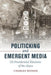 Politicking and Emergent Media: US Presidential Elections of the 1890s by Charles Musser