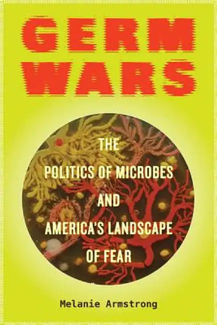 Germ Wars - The Politics Of Microbes And America`S Landscape Of Fear by Melanie Armstrong