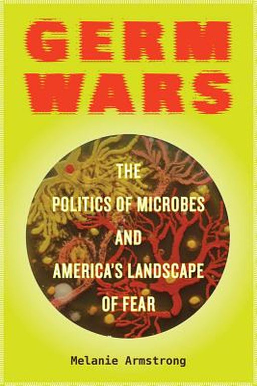 Germ Wars - The Politics Of Microbes And America`S Landscape Of Fear by Melanie Armstrong