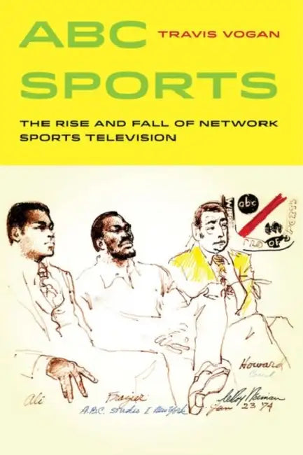 ABC Sports: The Rise and Fall of Network Sports Television Volume 4 by Travis Vogan