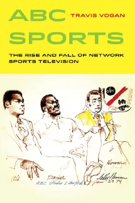 ABC Sports: The Rise and Fall of Network Sports Television by Travis Vogan