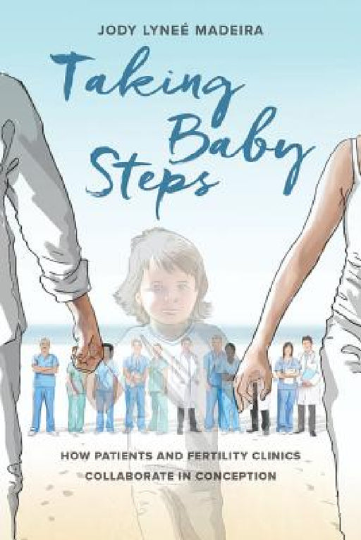 Taking Baby Steps: How Patients and Fertility Clinics Collaborate in Conception by Jody Lyneé Madeira