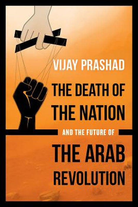The Death Of The Nation And The Future Of The Arab Revolution by Vijay Prashad