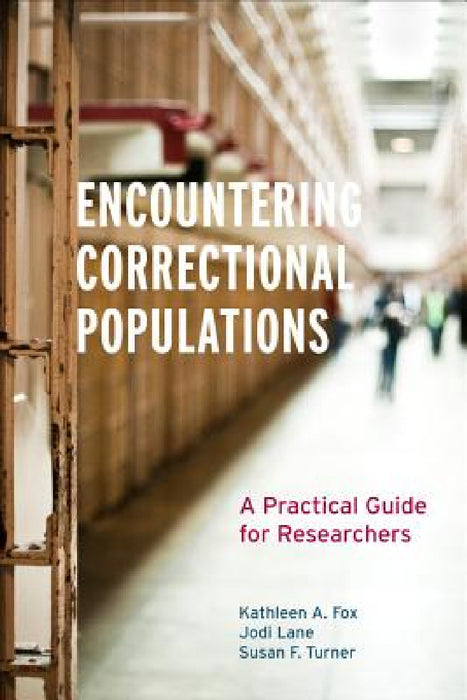 Encountering Correctional Populations: A Practical Guide for Researchers by Kathleen A. Fox, Jodi Lane, Susan F. Turner