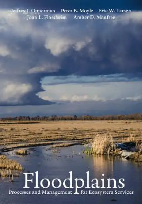 Floodplains: Processes and Management for Ecosystem Services by Jeffrey J. Opperman, Peter B. Moyle, Eric W. Larsen