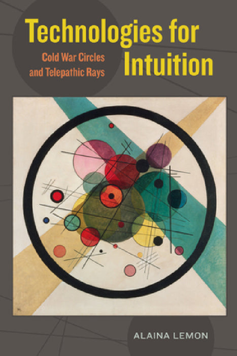 Technologies for Intuition: Cold War Circles and Telepathic Rays by Alaina Lemon