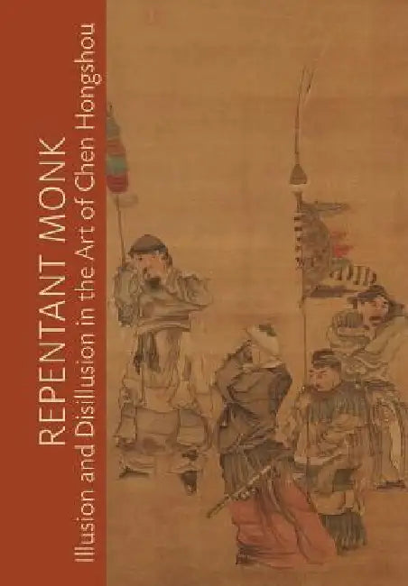 Repentant Monk: Illusion and Disillusion in the Art of Chen Hongshou by Julia M. White