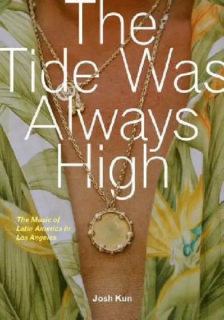 The Tide Was Always High: The Music of Latin America in Los Angeles by Josh Kun