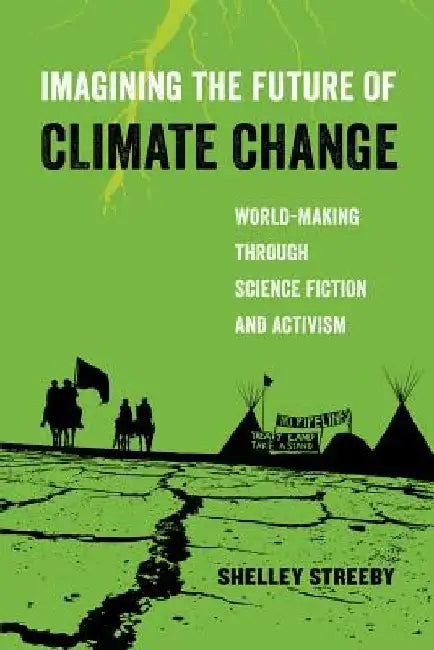 Imagining the Future of Climate Change: World-Making Through Science Fiction and Activism Volume 5 by Shelley Streeby