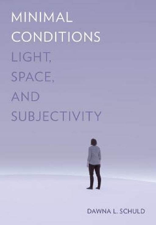Minimal Conditions: Light, Space, and Subjectivity by Dawna L. Schuld
