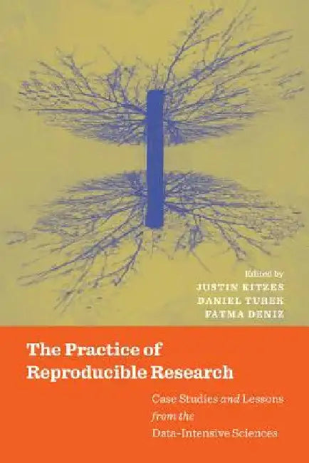 The Practice of Reproducible Research: Case Studies and Lessons from the Data-Intensive Sciences by Justin Kitzes