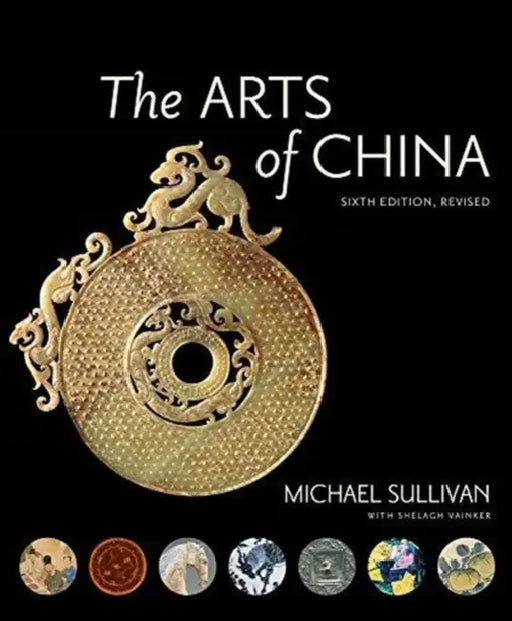 The Arts of China, Sixth Edition, Revised and Expanded by Michael Sullivan, Shelagh Vainker