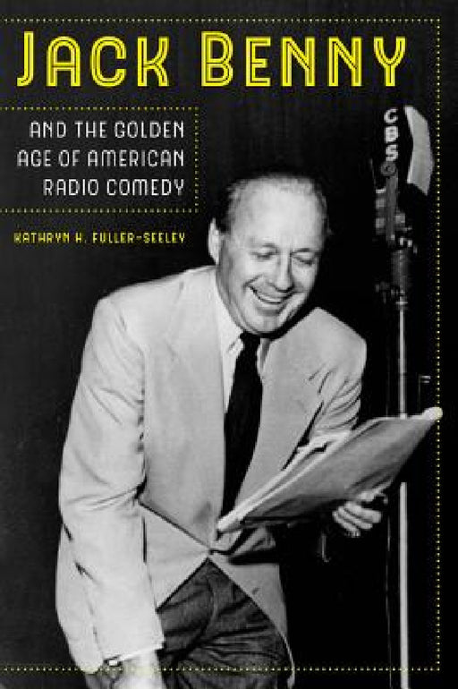Jack Benny and the Golden Age of American Radio Comedy by Kathryn H. Fuller-Seeley