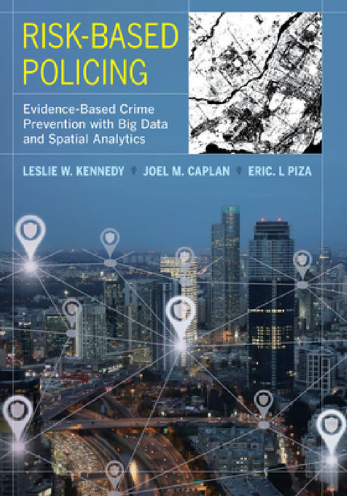 Risk-Based Policing: Evidence-Based Crime Prevention with Big Data and Spatial Analytics by Leslie W. Kennedy, Joel M. Caplan, Eric L. Piza