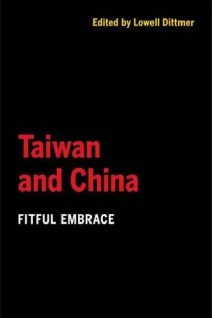 Taiwan and China: Fitful Embrace by Lowell Dittmer