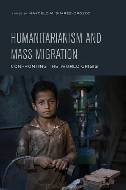 Humanitarianism and Mass Migration: Confronting the World Crisis by Marcelo Suarez-Orozco