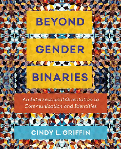 Beyond Gender Binaries: An Intersectional Orientation to Communication and Identities by Cindy L. Griffin