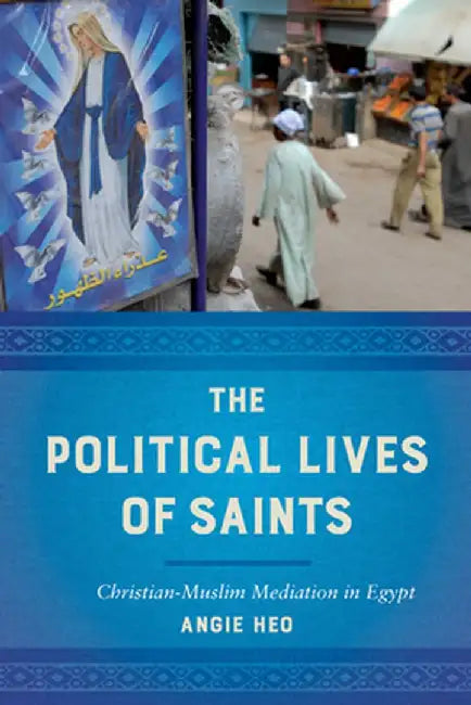 The Political Lives Of Saints: ChristianMuslim Mediation In Egy by Angie Heo